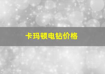 卡玛顿电钻价格