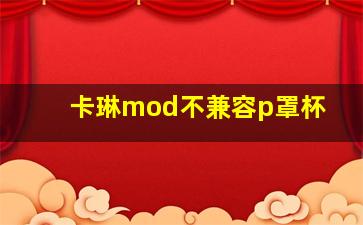 卡琳mod不兼容p罩杯