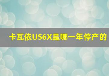 卡瓦依US6X是哪一年停产的