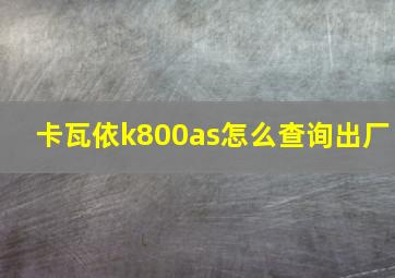 卡瓦依k800as怎么查询出厂