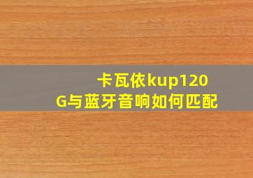 卡瓦依kup120G与蓝牙音响如何匹配