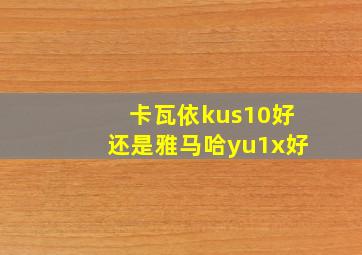 卡瓦依kus10好还是雅马哈yu1x好