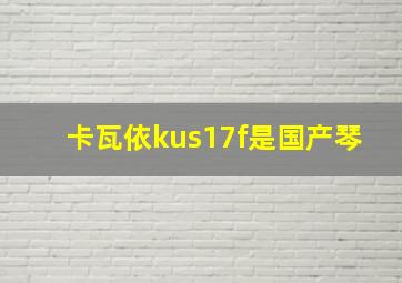 卡瓦依kus17f是国产琴