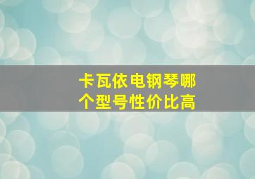 卡瓦依电钢琴哪个型号性价比高