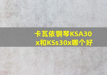 卡瓦依钢琴KSA30x和KSs30x哪个好