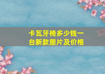 卡瓦牙椅多少钱一台新款图片及价格