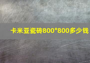 卡米亚瓷砖800*800多少钱