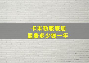 卡米勒服装加盟费多少钱一年