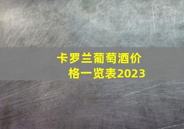 卡罗兰葡萄酒价格一览表2023