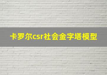 卡罗尔csr社会金字塔模型