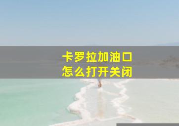 卡罗拉加油口怎么打开关闭