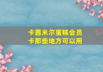 卡茜米尔蛋糕会员卡那些地方可以用