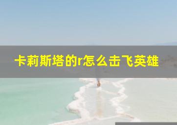 卡莉斯塔的r怎么击飞英雄