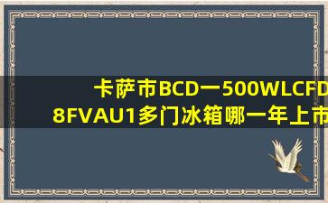 卡萨市BCD一500WLCFD8FVAU1多门冰箱哪一年上市