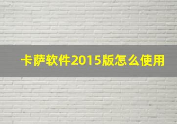 卡萨软件2015版怎么使用