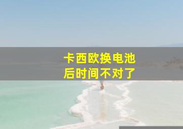 卡西欧换电池后时间不对了