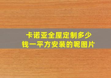 卡诺亚全屋定制多少钱一平方安装的呢图片