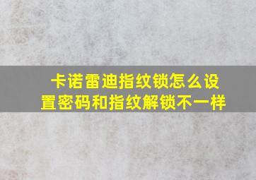 卡诺雷迪指纹锁怎么设置密码和指纹解锁不一样