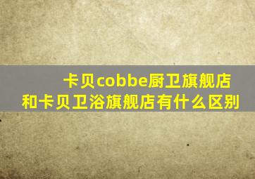 卡贝cobbe厨卫旗舰店和卡贝卫浴旗舰店有什么区别