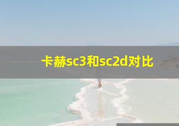 卡赫sc3和sc2d对比