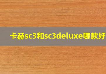 卡赫sc3和sc3deluxe哪款好用