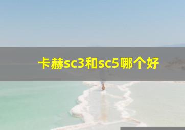 卡赫sc3和sc5哪个好