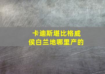 卡迪斯堪比格威侯白兰地哪里产的