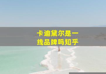 卡迪黛尔是一线品牌吗知乎