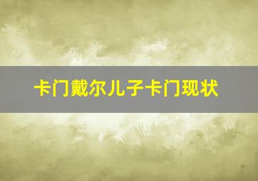 卡门戴尔儿子卡门现状