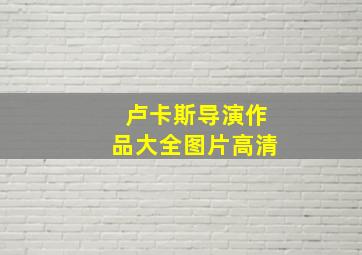 卢卡斯导演作品大全图片高清