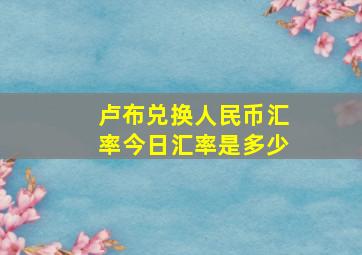 卢布兑换人民币汇率今日汇率是多少