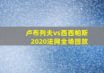 卢布列夫vs西西帕斯2020法网全场回放