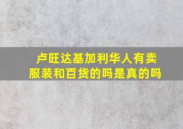 卢旺达基加利华人有卖服装和百货的吗是真的吗