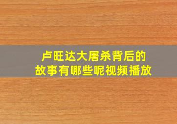 卢旺达大屠杀背后的故事有哪些呢视频播放