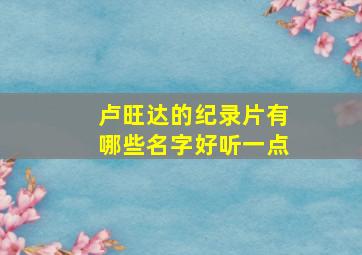 卢旺达的纪录片有哪些名字好听一点