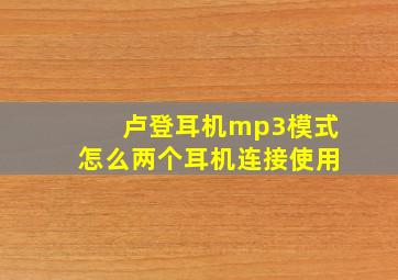 卢登耳机mp3模式怎么两个耳机连接使用