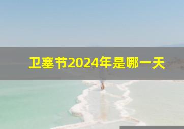 卫塞节2024年是哪一天