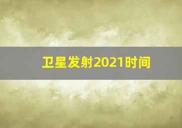 卫星发射2021时间