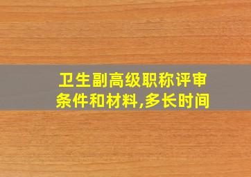 卫生副高级职称评审条件和材料,多长时间