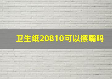 卫生纸20810可以擦嘴吗