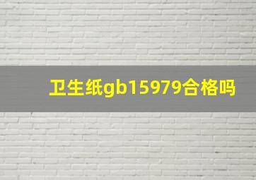 卫生纸gb15979合格吗