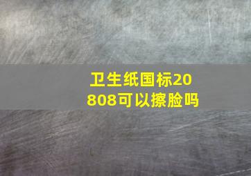 卫生纸国标20808可以擦脸吗