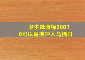 卫生纸国标20810可以直接冲入马桶吗