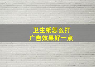 卫生纸怎么打广告效果好一点