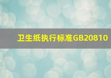 卫生纸执行标准GB20810