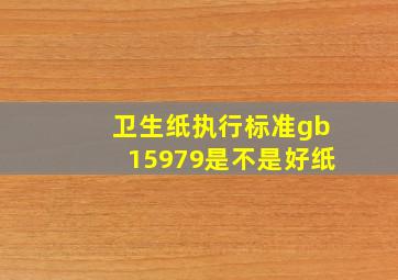 卫生纸执行标准gb15979是不是好纸