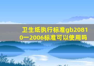 卫生纸执行标准gb20810一2006标准可以使用吗