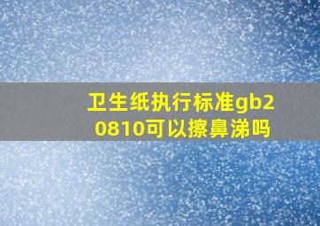 卫生纸执行标准gb20810可以擦鼻涕吗