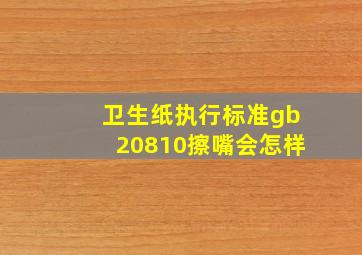 卫生纸执行标准gb20810擦嘴会怎样