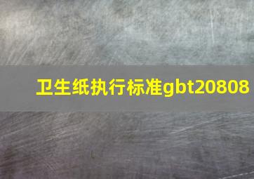 卫生纸执行标准gbt20808